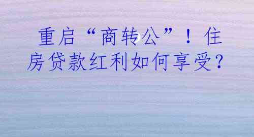  重启“商转公”！住房贷款红利如何享受？