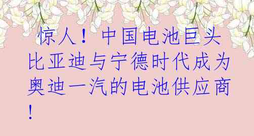 惊人！中国电池巨头比亚迪与宁德时代成为奥迪一汽的电池供应商!