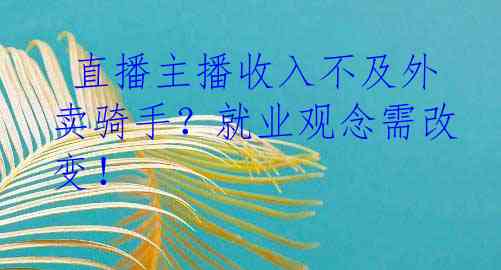  直播主播收入不及外卖骑手？就业观念需改变！