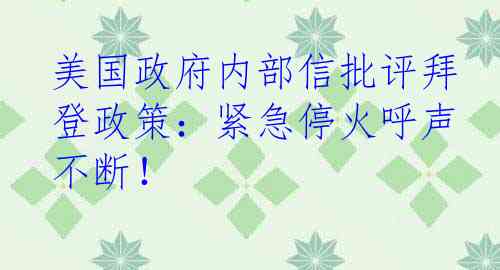 美国政府内部信批评拜登政策：紧急停火呼声不断！