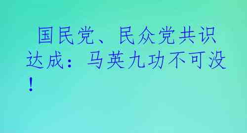  国民党、民众党共识达成：马英九功不可没！