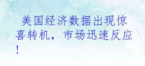  美国经济数据出现惊喜转机，市场迅速反应!