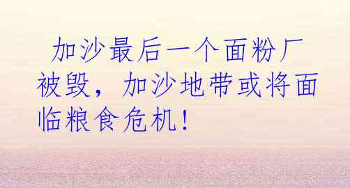  加沙最后一个面粉厂被毁，加沙地带或将面临粮食危机!