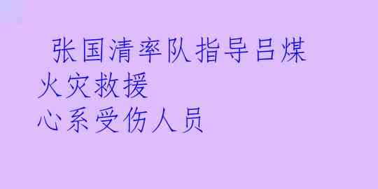  张国清率队指导吕煤火灾救援 心系受伤人员