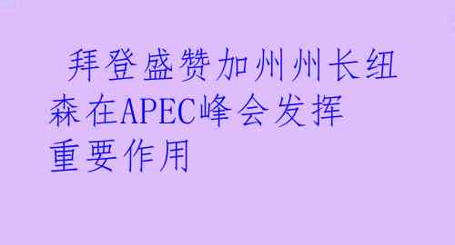  拜登盛赞加州州长纽森在APEC峰会发挥重要作用