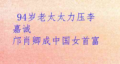  94岁老太太力压李嘉诚 邝肖卿成中国女首富