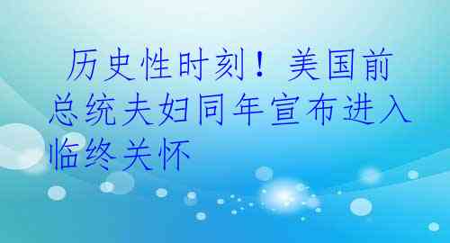  历史性时刻！美国前总统夫妇同年宣布进入临终关怀