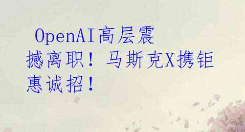  OpenAI高层震撼离职！马斯克X携钜惠诚招！