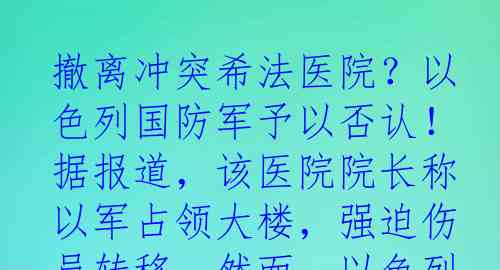 撤离冲突希法医院？以色列国防军予以否认！据报道，该医院院长称以军占领大楼，强迫伤员转移。然而，以色列方面表示，他们只是为