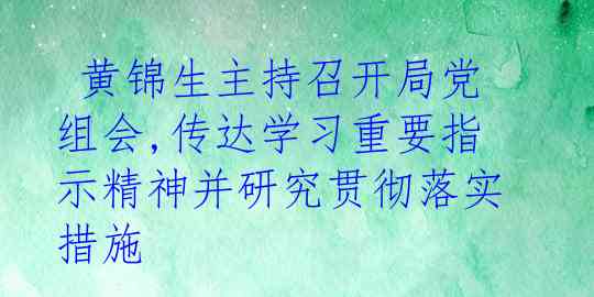  黄锦生主持召开局党组会,传达学习重要指示精神并研究贯彻落实措施