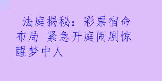  法庭揭秘：彩票宿命布局 紧急开庭闹剧惊醒梦中人