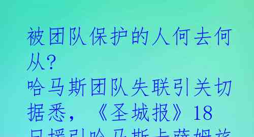 被团队保护的人何去何从? 哈马斯团队失联引关切

据悉，《圣城报》18日援引哈马斯卡萨姆旅发言人消息称，他们已无法联系那