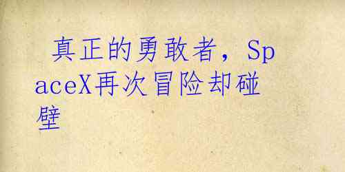  真正的勇敢者，SpaceX再次冒险却碰壁