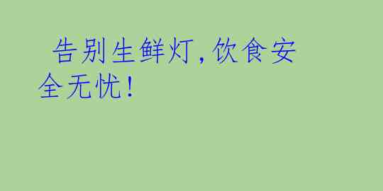  告别生鲜灯,饮食安全无忧!