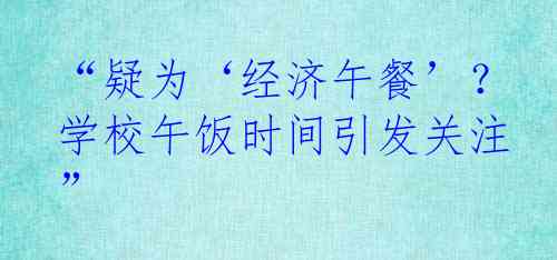 “疑为‘经济午餐’？学校午饭时间引发关注”