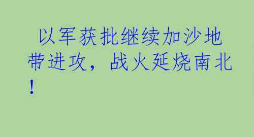  以军获批继续加沙地带进攻，战火延烧南北！
