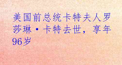 美国前总统卡特夫人罗莎琳·卡特去世，享年96岁