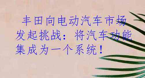  丰田向电动汽车市场发起挑战：将汽车功能集成为一个系统！