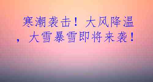  寒潮袭击！大风降温，大雪暴雪即将来袭！