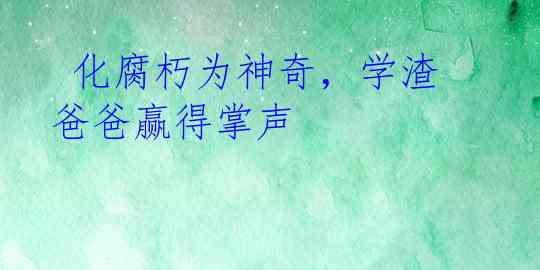  化腐朽为神奇，学渣爸爸赢得掌声