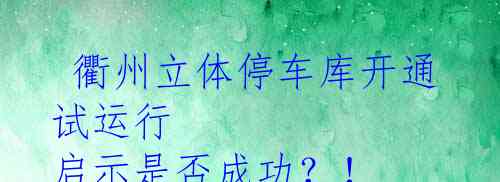  衢州立体停车库开通试运行 启示是否成功？！