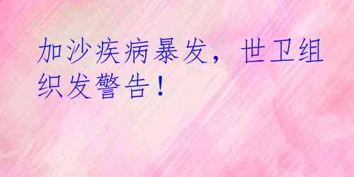 加沙疾病暴发，世卫组织发警告！
