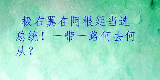  极右翼在阿根廷当选总统！一带一路何去何从？