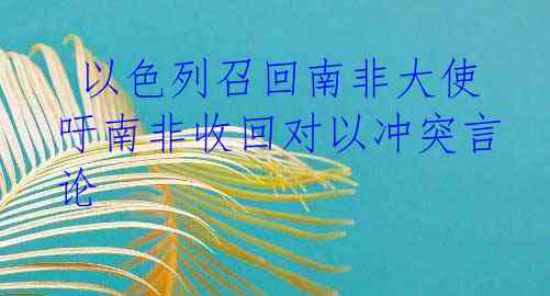  以色列召回南非大使 吁南非收回对以冲突言论