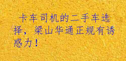  卡车司机的二手车选择，梁山华通正规有诱惑力！