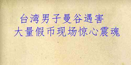  台湾男子曼谷遇害 大量假币现场惊心震魂