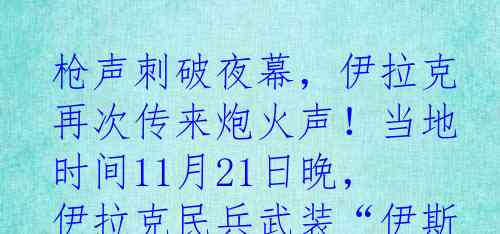 枪声刺破夜幕，伊拉克再次传来炮火声！当地时间11月21日晚，伊拉克民兵武装“伊斯兰抵抗组织”标榜自己的勇武，对叙利亚哈塞