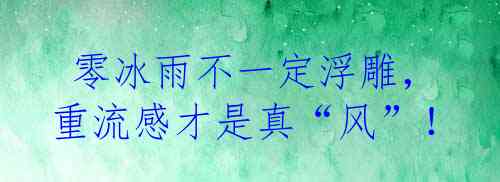 零冰雨不一定浮雕，重流感才是真“风”！