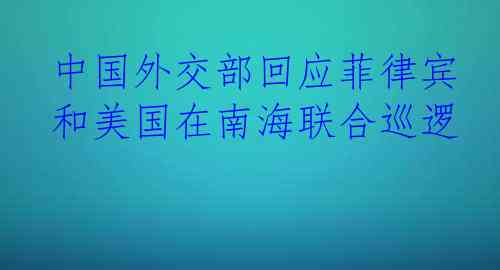 中国外交部回应菲律宾和美国在南海联合巡逻