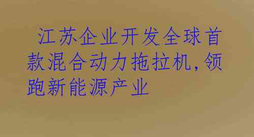  江苏企业开发全球首款混合动力拖拉机,领跑新能源产业