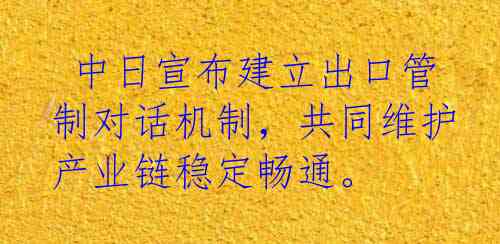  中日宣布建立出口管制对话机制，共同维护产业链稳定畅通。 