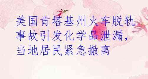 美国肯塔基州火车脱轨事故引发化学品泄漏，当地居民紧急撤离
