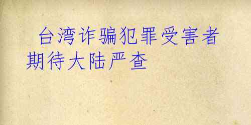  台湾诈骗犯罪受害者期待大陆严查