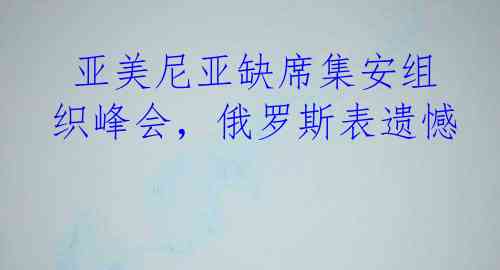  亚美尼亚缺席集安组织峰会，俄罗斯表遗憾
