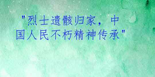  "烈士遗骸归家，中国人民不朽精神传承"