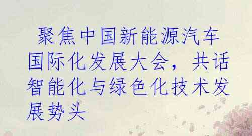  聚焦中国新能源汽车国际化发展大会，共话智能化与绿色化技术发展势头