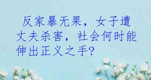  反家暴无果，女子遭丈夫杀害，社会何时能伸出正义之手?