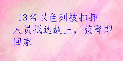  13名以色列被扣押人员抵达故土，获释即回家