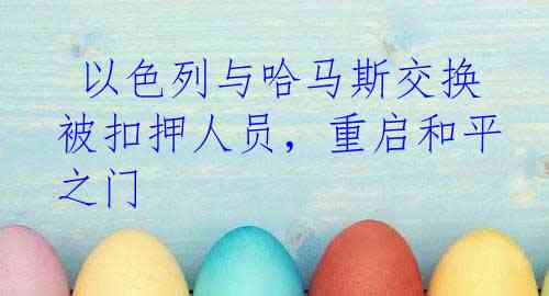  以色列与哈马斯交换被扣押人员，重启和平之门