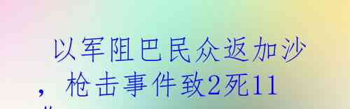  以军阻巴民众返加沙，枪击事件致2死11伤
