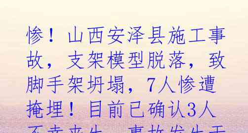 惨！山西安泽县施工事故，支架模型脱落，致脚手架坍塌，7人惨遭掩埋！目前已确认3人不幸丧生。事故发生于24日深夜，举国震惊
