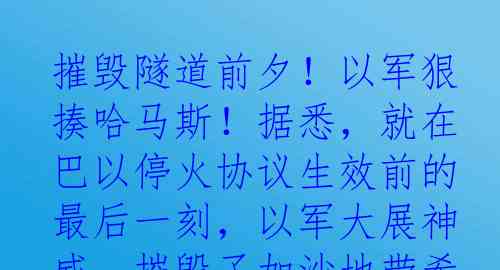 摧毁隧道前夕！以军狠揍哈马斯！据悉，就在巴以停火协议生效前的最后一刻，以军大展神威，摧毁了加沙地带希法医院地下的一条隧道
