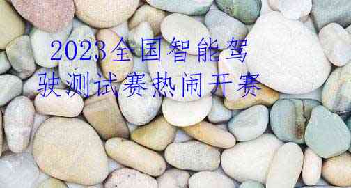  2023全国智能驾驶测试赛热闹开赛