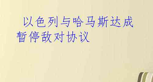  以色列与哈马斯达成暂停敌对协议