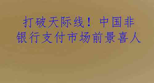  打破天际线！中国非银行支付市场前景喜人