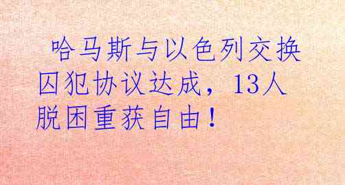  哈马斯与以色列交换囚犯协议达成，13人脱困重获自由！